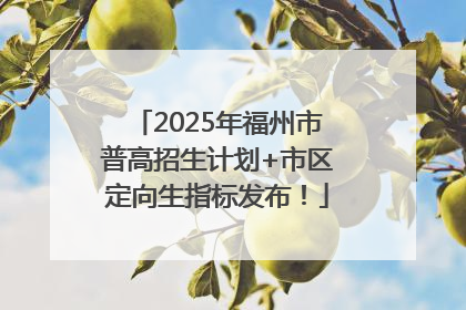 2025年福州市普高招生计划+市区定向生指标发布！