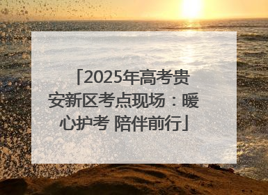 2025年高考贵安新区考点现场：暖心护考 陪伴前行
