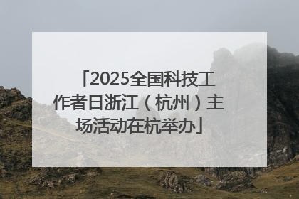 2025全国科技工作者日浙江（杭州）主场活动在杭举办