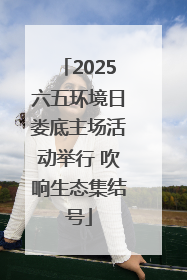 2025六五环境日娄底主场活动举行 吹响生态集结号
