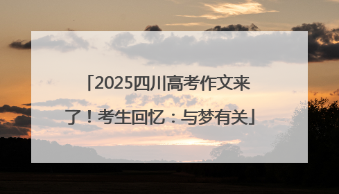 2025四川高考作文来了！考生回忆：与梦有关