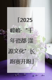 2025峰峰·“千年瓷都 滏源文化”长跑赛开跑