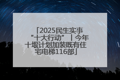 2025民生实事“十大行动”丨今年十堰计划加装既有住宅电梯116部