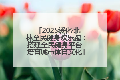 2025绥化·北林全民健身欢乐跑：搭建全民健身平台 培育城市体育文化
