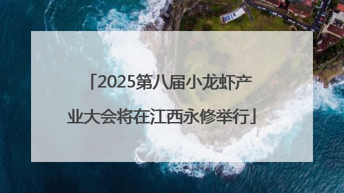 2025第八届小龙虾产业大会将在江西永修举行