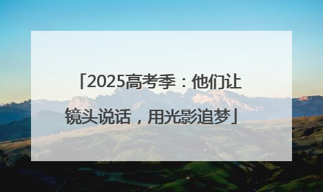 2025高考季：他们让镜头说话，用光影追梦