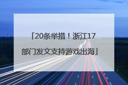 20条举措！浙江17部门发文支持游戏出海
