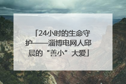 24小时的生命守护——淄博电网人邱晨的“善小”大爱