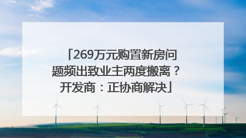 269万元购置新房问题频出致业主两度搬离？开发商：正协商解决
