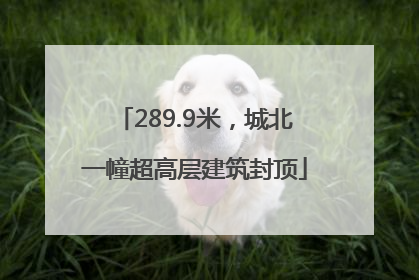 289.9米，城北一幢超高层建筑封顶