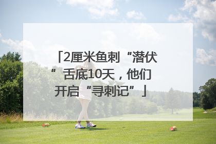 2厘米鱼刺“潜伏”舌底10天，他们开启“寻刺记”
