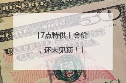 7点特供丨金价，还未见顶！