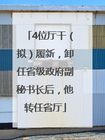 4位厅干（拟）履新，卸任省级政府副秘书长后，他转任省厅