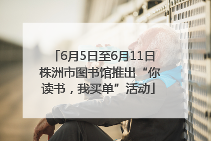6月5日至6月11日 株洲市图书馆推出“你读书，我买单”活动