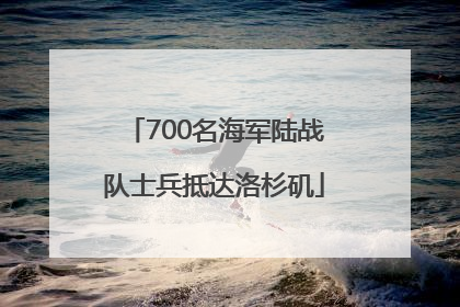 700名海军陆战队士兵抵达洛杉矶