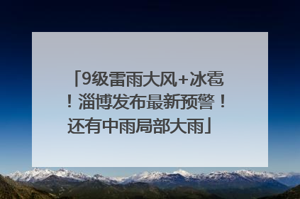 9级雷雨大风+冰雹！淄博发布最新预警！还有中雨局部大雨