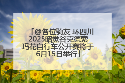 @各位骑友 环四川2025昭觉谷克德索玛花自行车公开赛将于6月15日举行
