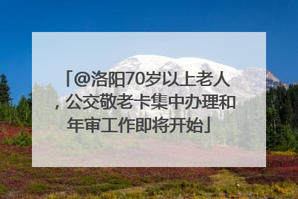 @洛阳70岁以上老人，公交敬老卡集中办理和年审工作即将开始