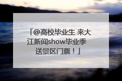 @高校毕业生 来大江新闻show毕业季 送景区门票！