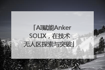 AI赋能Anker SOLIX，在技术无人区探索与突破