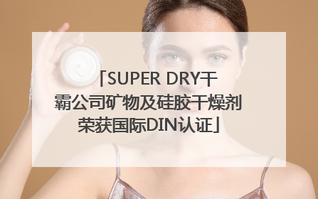 SUPER DRY干霸公司矿物及硅胶干燥剂荣获国际DIN认证