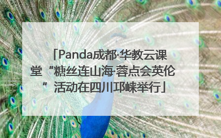 Panda成都·华教云课堂“糖丝连山海·蓉点会英伦”活动在四川邛崃举行