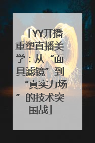 YY开播重塑直播美学：从“面具滤镜”到“真实力场”的技术突围战