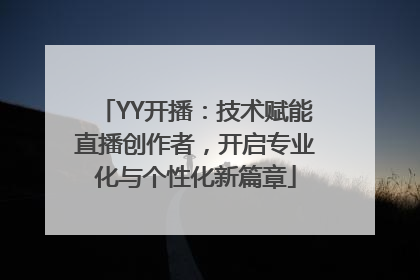 YY开播：技术赋能直播创作者，开启专业化与个性化新篇章