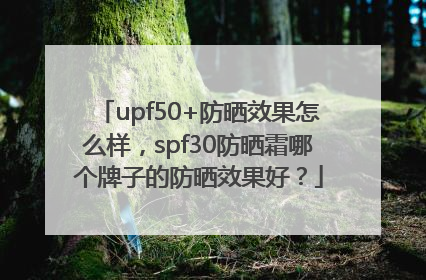 upf50+防晒效果怎么样，spf30防晒霜哪个牌子的防晒效果好？